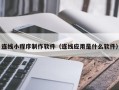 西藏连线小程序制作软件（连线应用是什么软件）