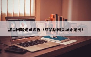 西藏甜点网站建设流程（甜品店网页设计案例）