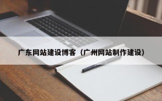 西藏广东网站建设博客（广州网站制作建设）