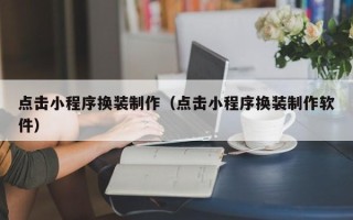西藏点击小程序换装制作（点击小程序换装制作软件）