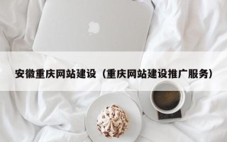 西藏安徽重庆网站建设（重庆网站建设推广服务）