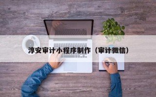 西藏淳安审计小程序制作（审计微信）