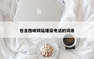 西藏包含西峡网站建设电话的词条