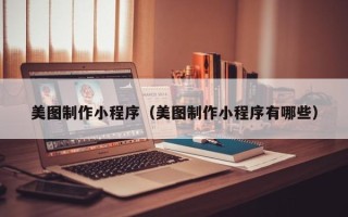 西藏美图制作小程序（美图制作小程序有哪些）