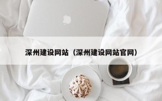 西藏深州建设网站（深州建设网站官网）