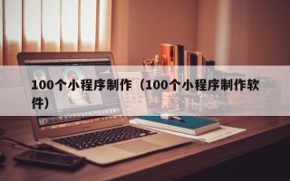 西藏100个小程序制作（100个小程序制作软件）