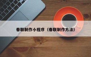 西藏春联制作小程序（春联制作方法）